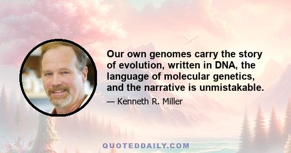 Our own genomes carry the story of evolution, written in DNA, the language of molecular genetics, and the narrative is unmistakable.