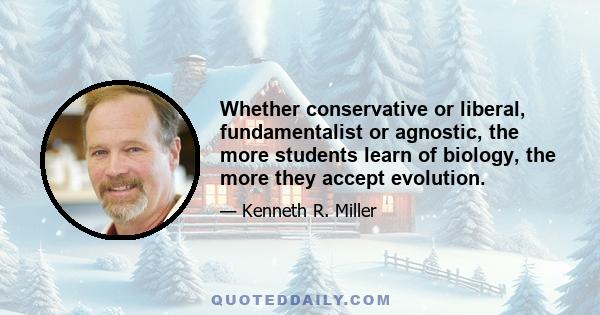 Whether conservative or liberal, fundamentalist or agnostic, the more students learn of biology, the more they accept evolution.