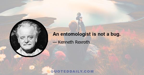 An entomologist is not a bug.