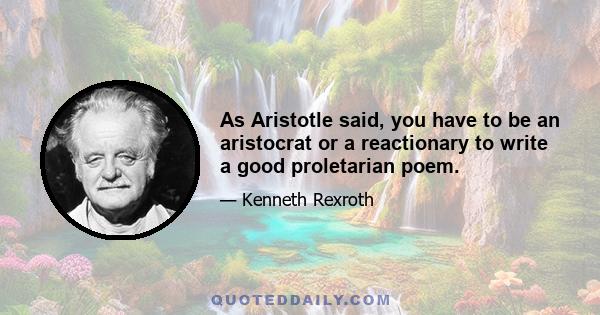 As Aristotle said, you have to be an aristocrat or a reactionary to write a good proletarian poem.