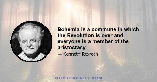 Bohemia is a commune in which the Revolution is over and everyone is a member of the aristocracy