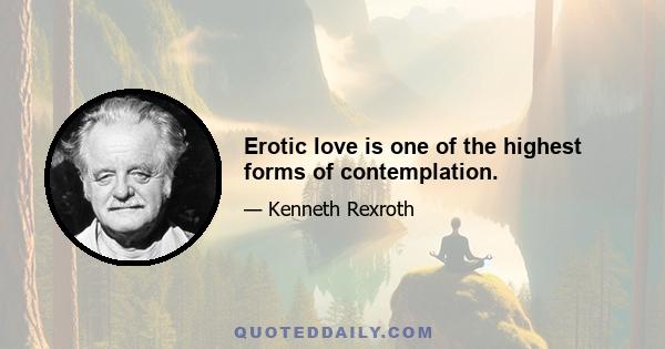 Erotic love is one of the highest forms of contemplation.