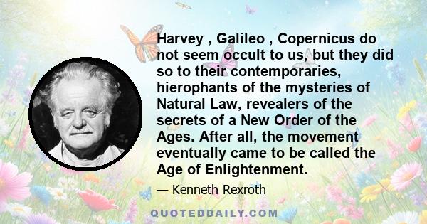 Harvey , Galileo , Copernicus do not seem occult to us, but they did so to their contemporaries, hierophants of the mysteries of Natural Law, revealers of the secrets of a New Order of the Ages. After all, the movement