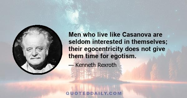 Men who live like Casanova are seldom interested in themselves; their egocentricity does not give them time for egotism.