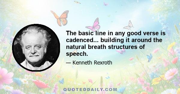 The basic line in any good verse is cadenced... building it around the natural breath structures of speech.