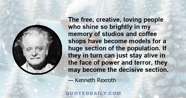 The free, creative, loving people who shine so brightly in my memory of studios and coffee shops have become models for a huge section of the population. If they in turn can just stay alive in the face of power and