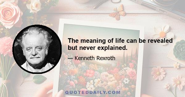 The meaning of life can be revealed but never explained.