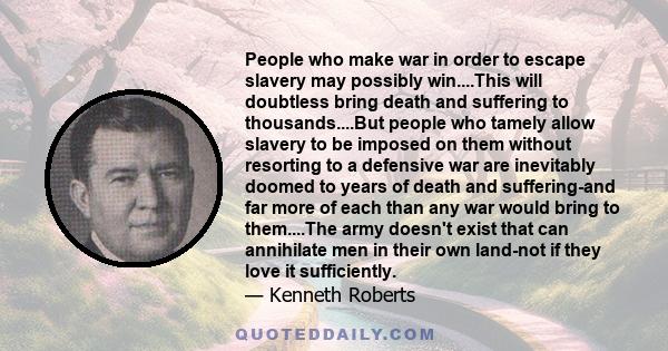 People who make war in order to escape slavery may possibly win....This will doubtless bring death and suffering to thousands....But people who tamely allow slavery to be imposed on them without resorting to a defensive 