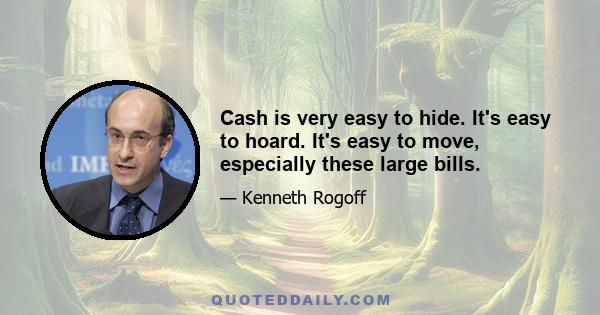 Cash is very easy to hide. It's easy to hoard. It's easy to move, especially these large bills.