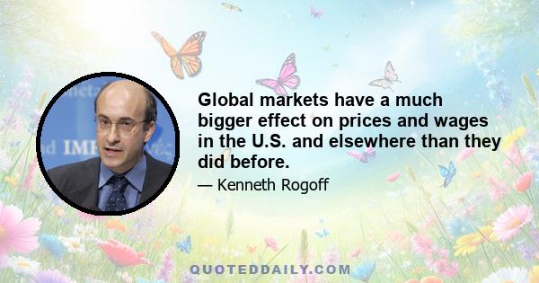 Global markets have a much bigger effect on prices and wages in the U.S. and elsewhere than they did before.