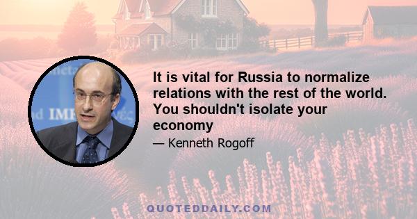 It is vital for Russia to normalize relations with the rest of the world. You shouldn't isolate your economy