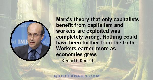 Marx's theory that only capitalists benefit from capitalism and workers are exploited was completely wrong. Nothing could have been further from the truth. Workers earned more as economies grew.