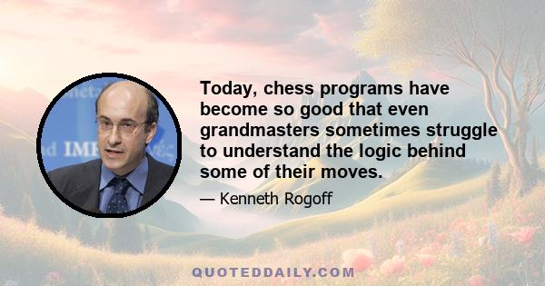 Today, chess programs have become so good that even grandmasters sometimes struggle to understand the logic behind some of their moves.