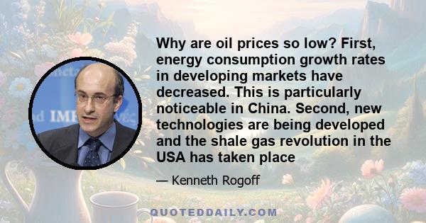 Why are oil prices so low? First, energy consumption growth rates in developing markets have decreased. This is particularly noticeable in China. Second, new technologies are being developed and the shale gas revolution 