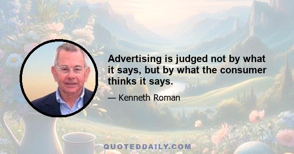 Advertising is judged not by what it says, but by what the consumer thinks it says.