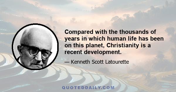 Compared with the thousands of years in which human life has been on this planet, Christianity is a recent development.