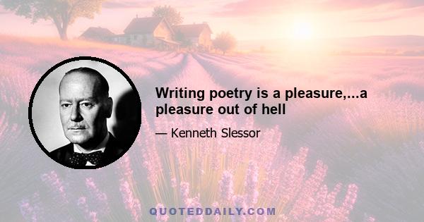 Writing poetry is a pleasure,...a pleasure out of hell