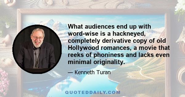 What audiences end up with word-wise is a hackneyed, completely derivative copy of old Hollywood romances, a movie that reeks of phoniness and lacks even minimal originality.