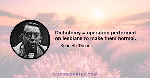 Dichotomy = operation performed on lesbians to make them normal.