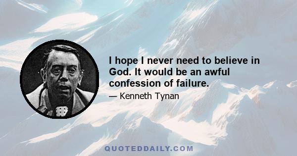 I hope I never need to believe in God. It would be an awful confession of failure.