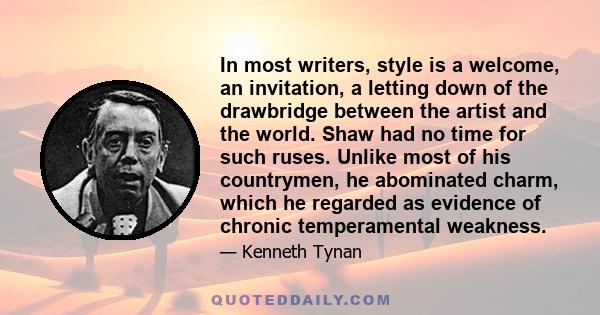 In most writers, style is a welcome, an invitation, a letting down of the drawbridge between the artist and the world. Shaw had no time for such ruses. Unlike most of his countrymen, he abominated charm, which he