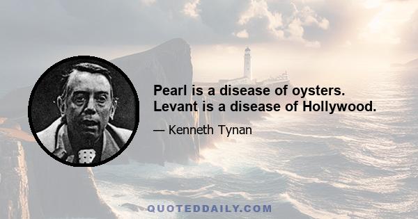 Pearl is a disease of oysters. Levant is a disease of Hollywood.