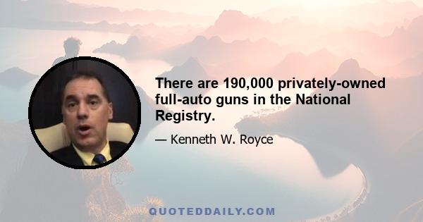 There are 190,000 privately-owned full-auto guns in the National Registry.