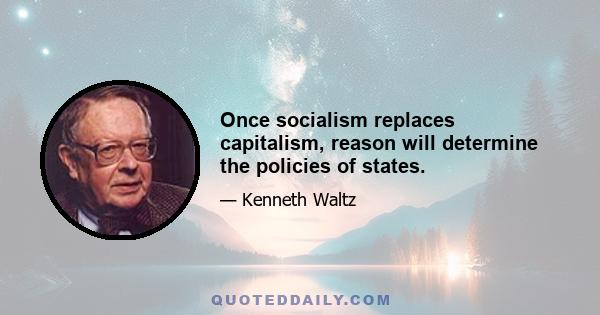 Once socialism replaces capitalism, reason will determine the policies of states.