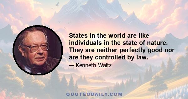 States in the world are like individuals in the state of nature. They are neither perfectly good nor are they controlled by law.