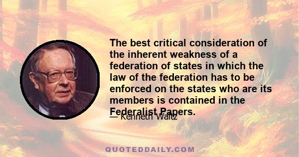 The best critical consideration of the inherent weakness of a federation of states in which the law of the federation has to be enforced on the states who are its members is contained in the Federalist Papers.