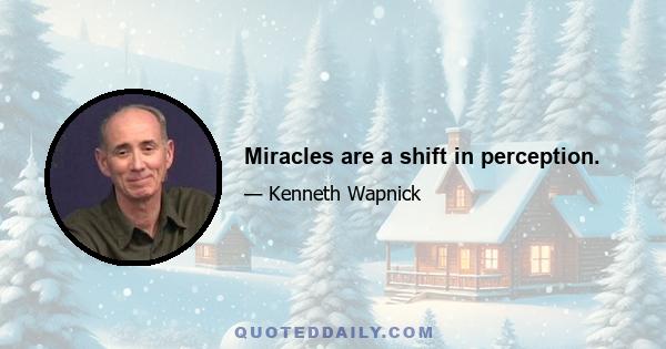 Miracles are a shift in perception.