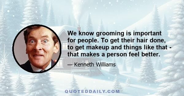 We know grooming is important for people. To get their hair done, to get makeup and things like that - that makes a person feel better.