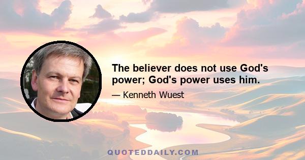 The believer does not use God's power; God's power uses him.