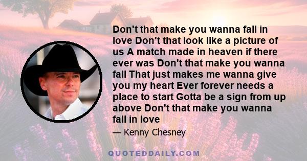 Don't that make you wanna fall in love Don't that look like a picture of us A match made in heaven if there ever was Don't that make you wanna fall That just makes me wanna give you my heart Ever forever needs a place