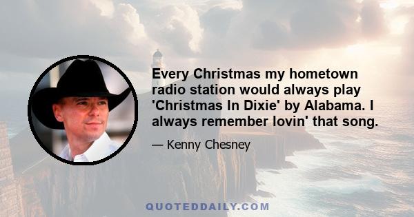 Every Christmas my hometown radio station would always play 'Christmas In Dixie' by Alabama. I always remember lovin' that song.