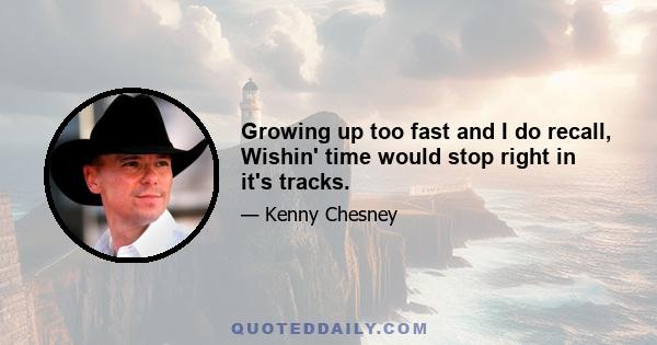 Growing up too fast and I do recall, Wishin' time would stop right in it's tracks.