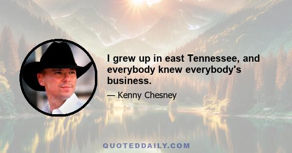 I grew up in east Tennessee, and everybody knew everybody's business.