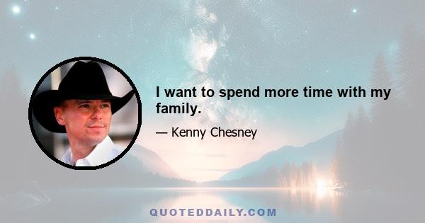 I want to spend more time with my family.