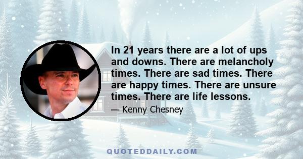 In 21 years there are a lot of ups and downs. There are melancholy times. There are sad times. There are happy times. There are unsure times. There are life lessons.