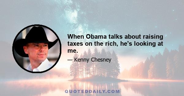 When Obama talks about raising taxes on the rich, he's looking at me.