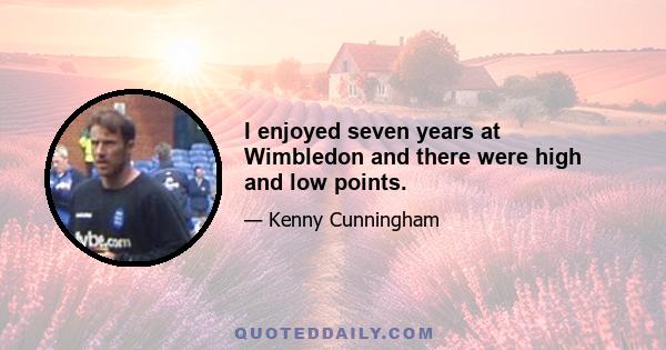 I enjoyed seven years at Wimbledon and there were high and low points.