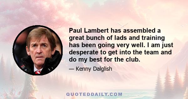 Paul Lambert has assembled a great bunch of lads and training has been going very well. I am just desperate to get into the team and do my best for the club.