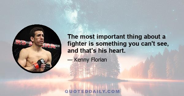 The most important thing about a fighter is something you can't see, and that's his heart.