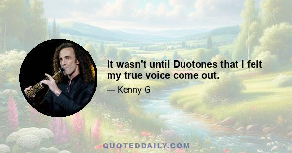 It wasn't until Duotones that I felt my true voice come out.