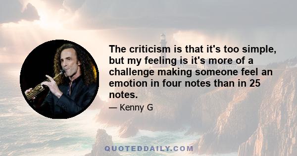 The criticism is that it's too simple, but my feeling is it's more of a challenge making someone feel an emotion in four notes than in 25 notes.