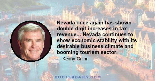 Nevada once again has shown double digit increases in tax revenue... Nevada continues to show economic stability with its desirable business climate and booming tourism sector.