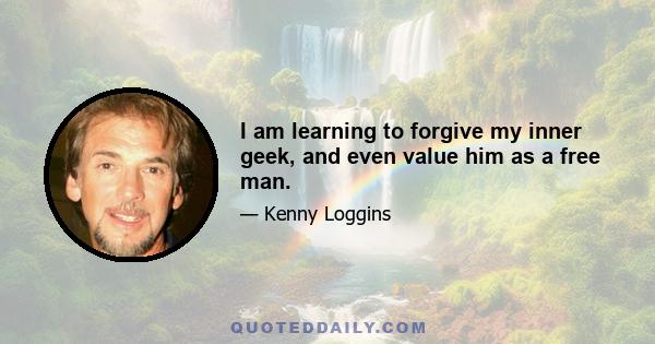 I am learning to forgive my inner geek, and even value him as a free man.