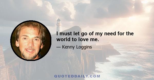 I must let go of my need for the world to love me.