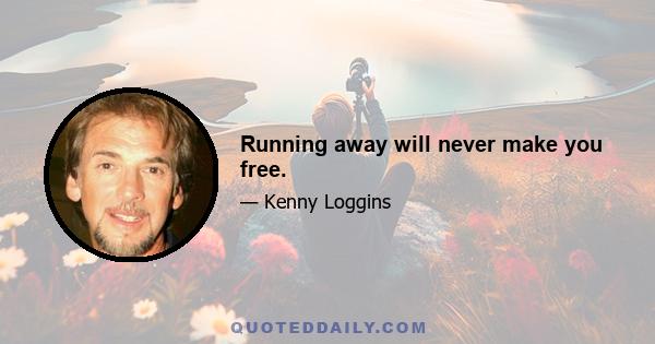 Running away will never make you free.