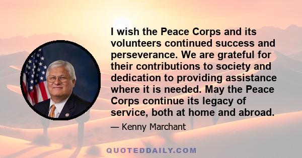 I wish the Peace Corps and its volunteers continued success and perseverance. We are grateful for their contributions to society and dedication to providing assistance where it is needed. May the Peace Corps continue